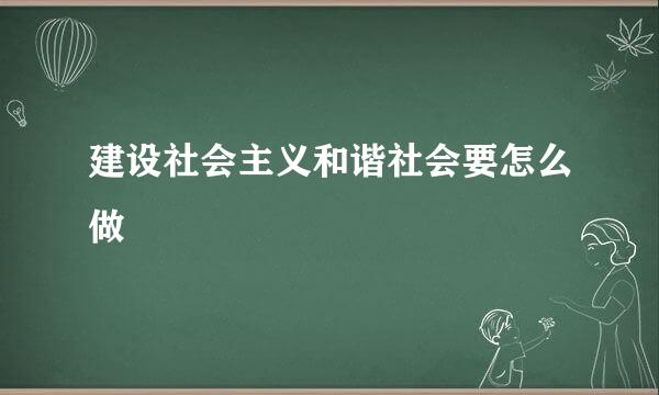 建设社会主义和谐社会要怎么做