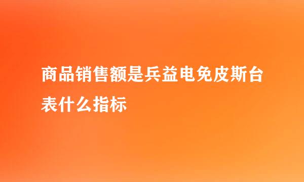 商品销售额是兵益电免皮斯台表什么指标