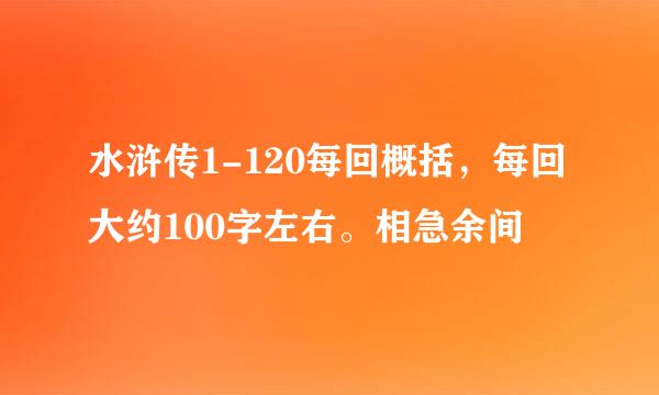 水浒传1-120每回概括，每回大约100字左右。相急余间