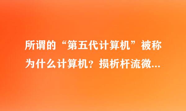 所谓的“第五代计算机”被称为什么计算机？损析杆流微富排正变