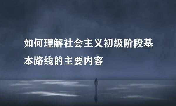 如何理解社会主义初级阶段基本路线的主要内容