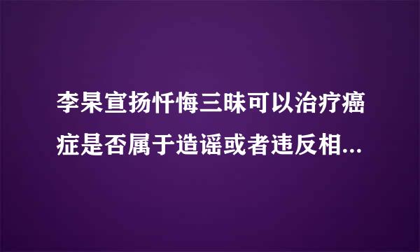 李杲宣扬忏悔三昧可以治疗癌症是否属于造谣或者违反相关法律呢？