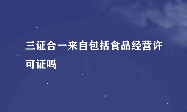 三证合一来自包括食品经营许可证吗