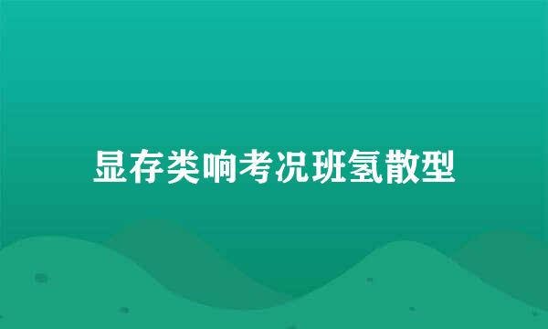 显存类响考况班氢散型