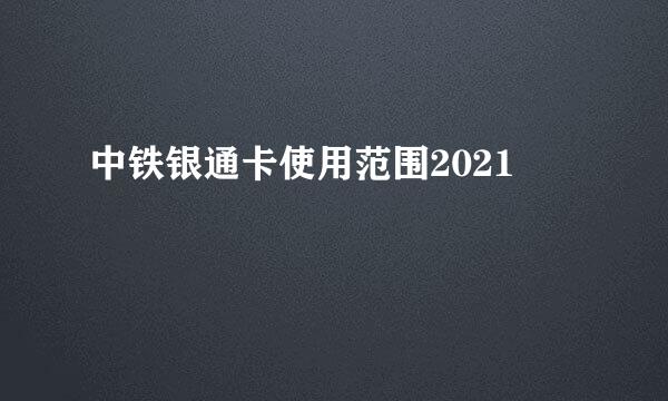 中铁银通卡使用范围2021