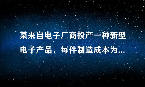 某来自电子厂商投产一种新型电子产品，每件制造成本为18元，试销过程中发现，每月销售量y（万件）与销售单价x...