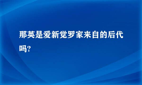 那英是爱新觉罗家来自的后代吗?