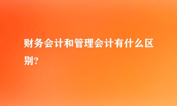 财务会计和管理会计有什么区别?