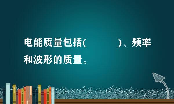 电能质量包括(   )、频率和波形的质量。