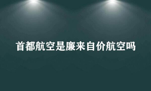 首都航空是廉来自价航空吗