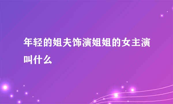 年轻的姐夫饰演姐姐的女主演叫什么