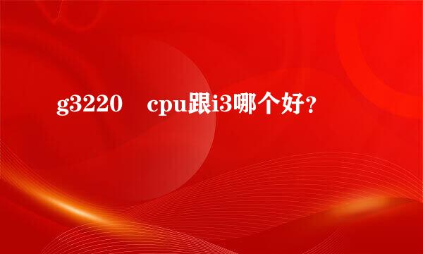 g3220 cpu跟i3哪个好？