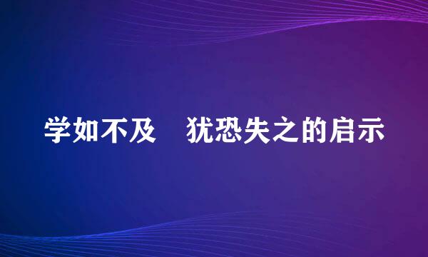 学如不及 犹恐失之的启示