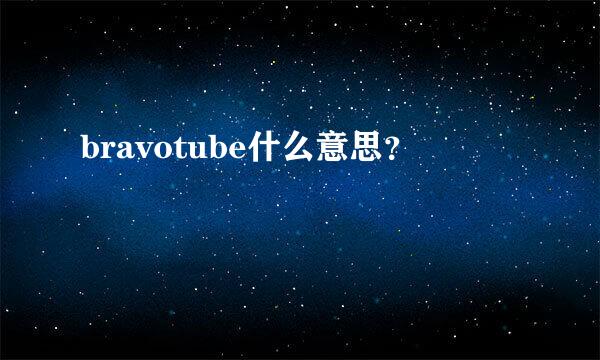 bravotube什么意思？