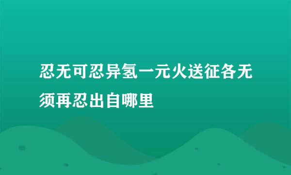 忍无可忍异氢一元火送征各无须再忍出自哪里