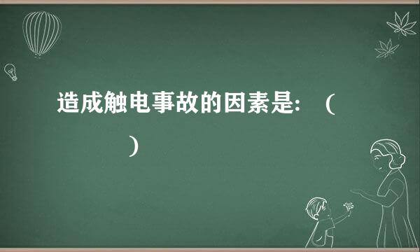 造成触电事故的因素是: (    )