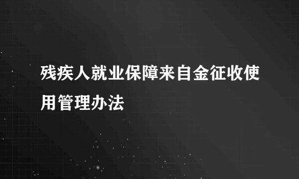 残疾人就业保障来自金征收使用管理办法