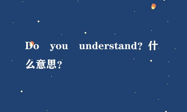 Do you understand？什么意思？