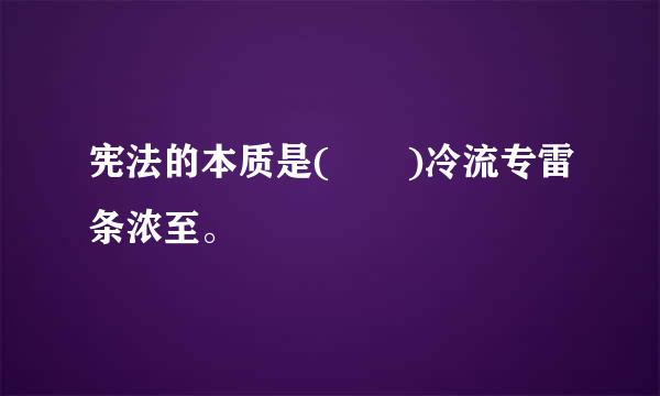 宪法的本质是(  )冷流专雷条浓至。