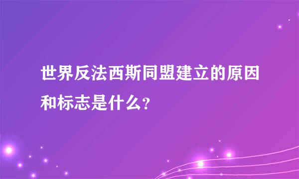 世界反法西斯同盟建立的原因和标志是什么？