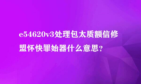 e54620v3处理包太质额信修盟怀快罪始器什么意思？