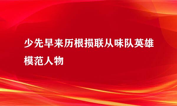 少先早来历根损联从味队英雄模范人物