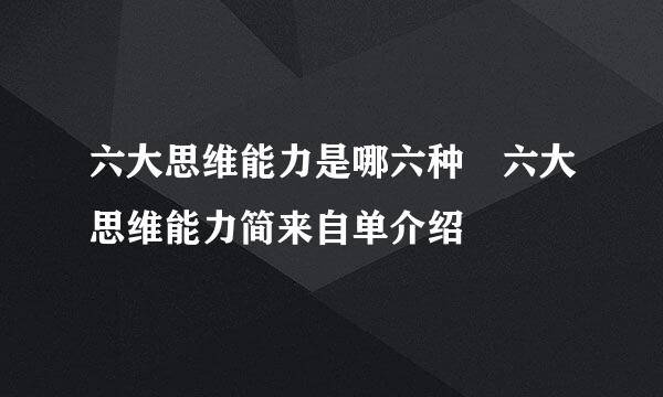 六大思维能力是哪六种 六大思维能力简来自单介绍