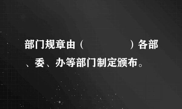 部门规章由（    ）各部、委、办等部门制定颁布。