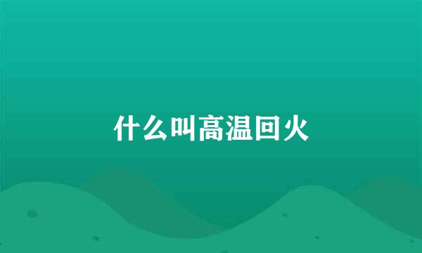 什么叫高温回火