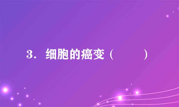 3．细胞的癌变（  ）