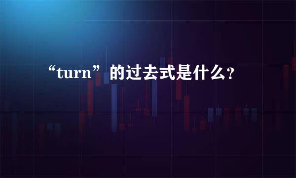 “turn”的过去式是什么？