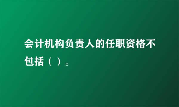 会计机构负责人的任职资格不包括（）。