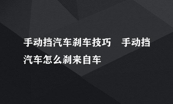 手动挡汽车刹车技巧 手动挡汽车怎么刹来自车