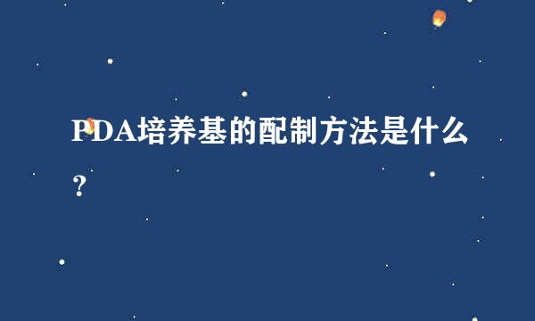 PDA培养基的配制方法是什么？