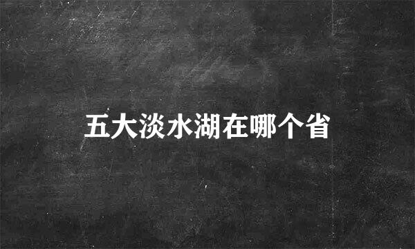 五大淡水湖在哪个省