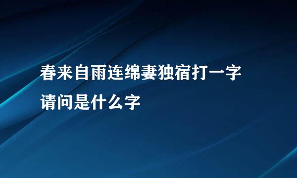 春来自雨连绵妻独宿打一字 请问是什么字