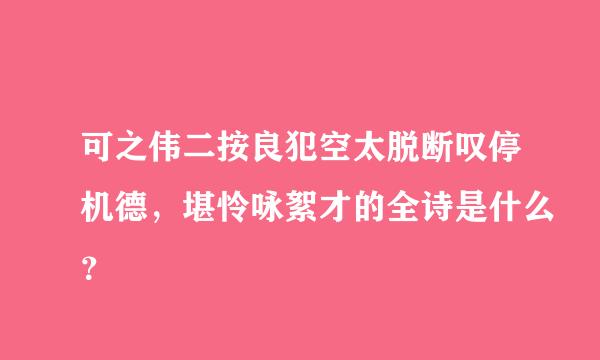 可之伟二按良犯空太脱断叹停机德，堪怜咏絮才的全诗是什么？