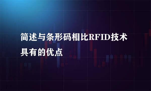 简述与条形码相比RFID技术具有的优点