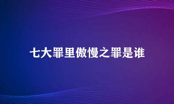 七大罪里傲慢之罪是谁