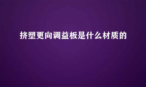 挤塑更向调益板是什么材质的