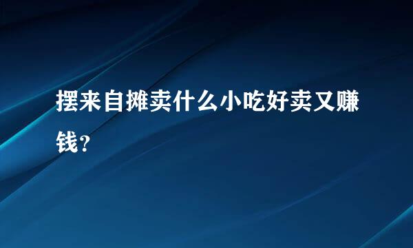 摆来自摊卖什么小吃好卖又赚钱？