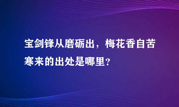 宝剑锋从磨砺出，梅花香自苦寒来的出处是哪里？