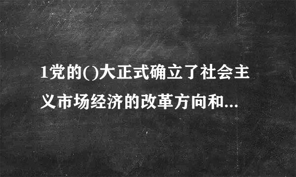 1党的()大正式确立了社会主义市场经济的改革方向和基本内容。