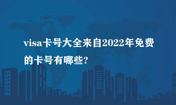 visa卡号大全来自2022年免费的卡号有哪些?