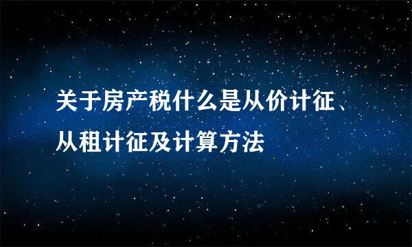 关于房产税什么是从价计征、从租计征及计算方法