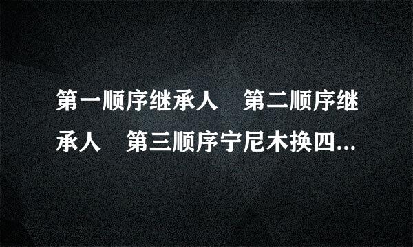 第一顺序继承人 第二顺序继承人 第三顺序宁尼木换四何较英黑独安继承人分别是什么