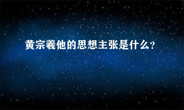 黄宗羲他的思想主张是什么？