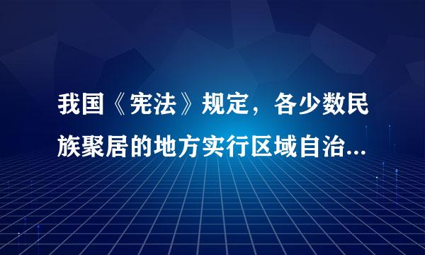 我国《宪法》规定，各少数民族聚居的地方实行区域自治，设立自治机关，行使自治权。（）