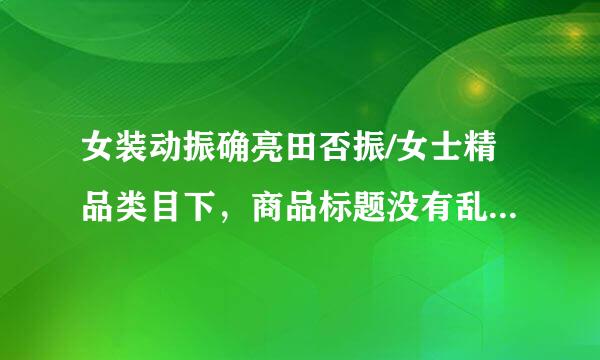 女装动振确亮田否振/女士精品类目下，商品标题没有乱用关键字，描述合理的是？