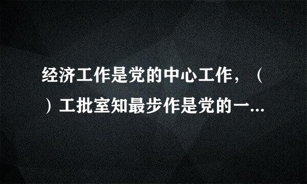 经济工作是党的中心工作，（）工批室知最步作是党的一项极端重要的工作。